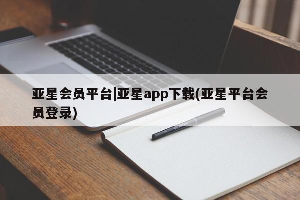 亚星入口 亚星官网亚星会员平台|亚星app下载(亚星平台会员登录)