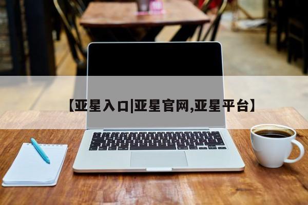 亚星入口 亚星官网【亚星入口|亚星官网,亚星平台】