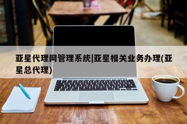 亚星入口 亚星官网亚星代理网管理系统|亚星相关业务办理(亚星总代理)