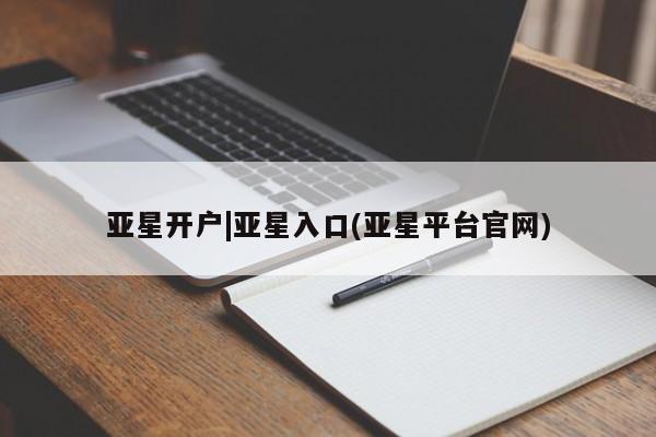 亚星入口 亚星官网亚星开户|亚星入口(亚星平台官网)
