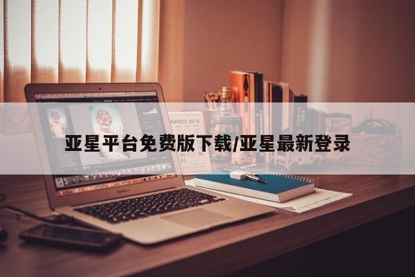 亚星入口 亚星官网亚星平台免费版下载/亚星最新登录