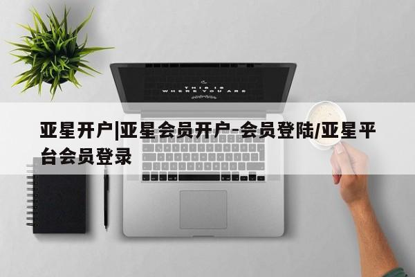 亚星入口 亚星官网亚星开户|亚星会员开户-会员登陆/亚星平台会员登录