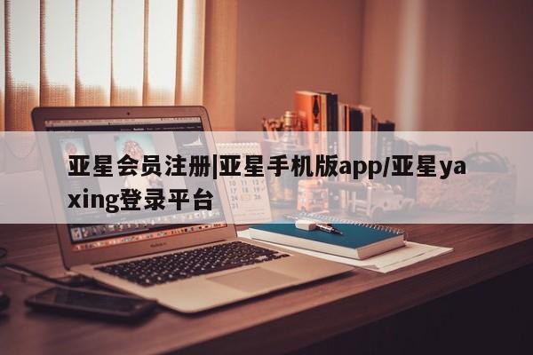 亚星入口 亚星官网|亚星手机版app/亚星yaxing登录平台