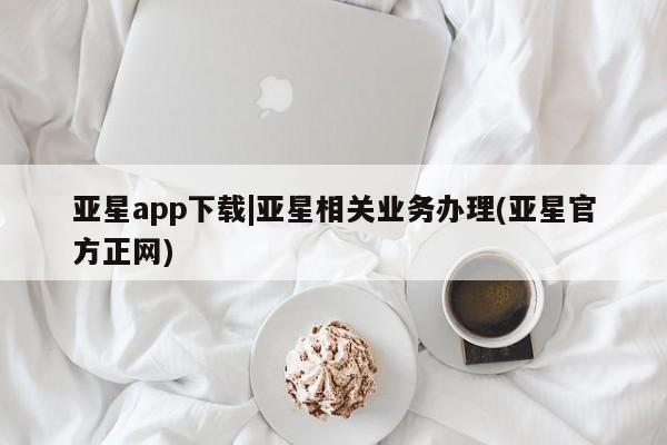 亚星入口 亚星官网亚星app下载|亚星相关业务办理(亚星官方正网)