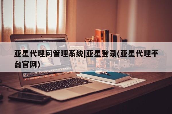 亚星入口 亚星官网亚星代理网管理系统|亚星登录(亚星代理平台官网)