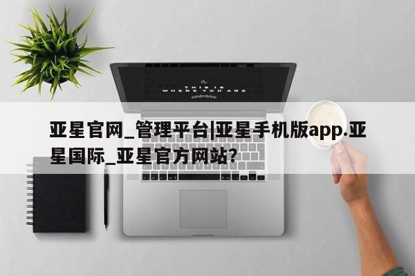 亚星入口 亚星官网亚星官网_管理平台|亚星手机版app.亚星国际_亚星官方网站？