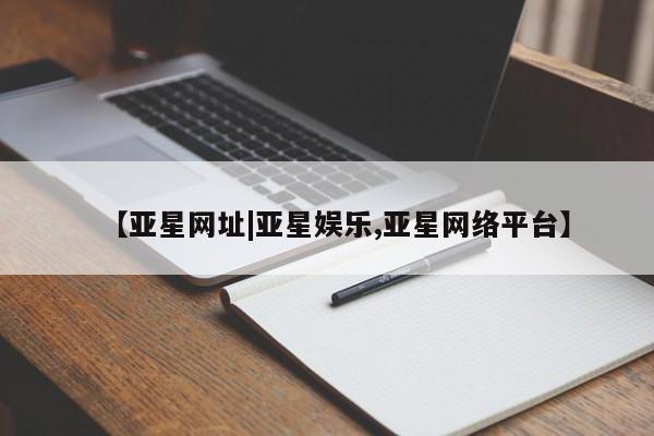 亚星入口 亚星官网【亚星网址|亚星娱乐,亚星网络平台】