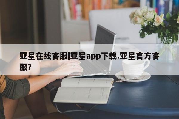 亚星入口 亚星官网亚星在线客服|亚星app下载.亚星官方客服？