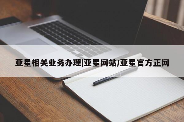 亚星入口 亚星官网亚星相关业务办理|亚星网站/亚星官方正网