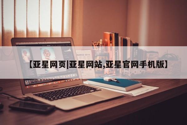 亚星入口 亚星官网【亚星网页|亚星网站,亚星官网手机版】