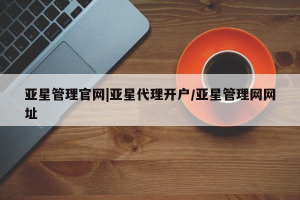 亚星管理官网|亚星代理开户